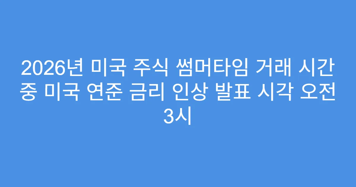 2026년 미국 주식 썸머타임 거래 시간 중 미국 연준 금리 인상 발표 시각 오전 3시