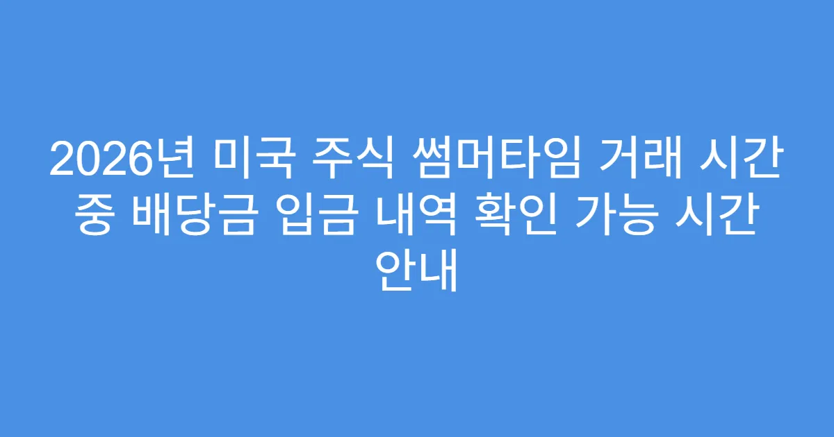 2026년 미국 주식 썸머타임 거래 시간 중 배당금 입금 내역 확인 가능 시간 안내