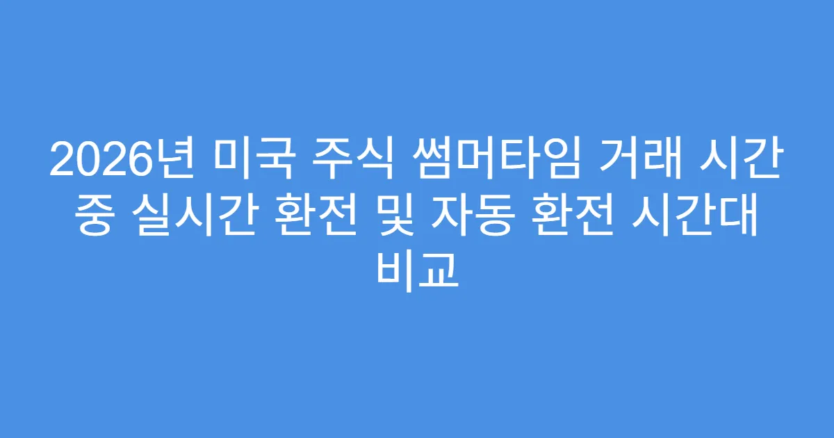 2026년 미국 주식 썸머타임 거래 시간 중 실시간 환전 및 자동 환전 시간대 비교