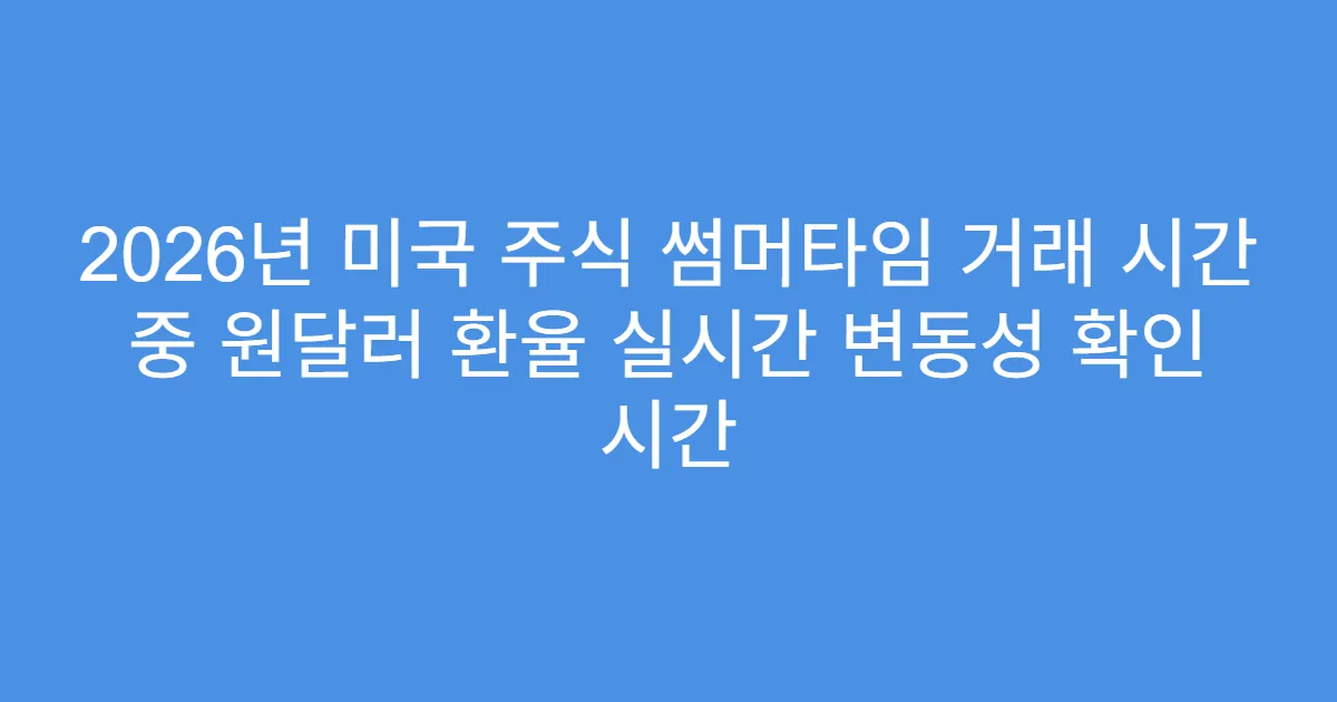 2026년 미국 주식 썸머타임 거래 시간 중 원달러 환율 실시간 변동성 확인 시간
