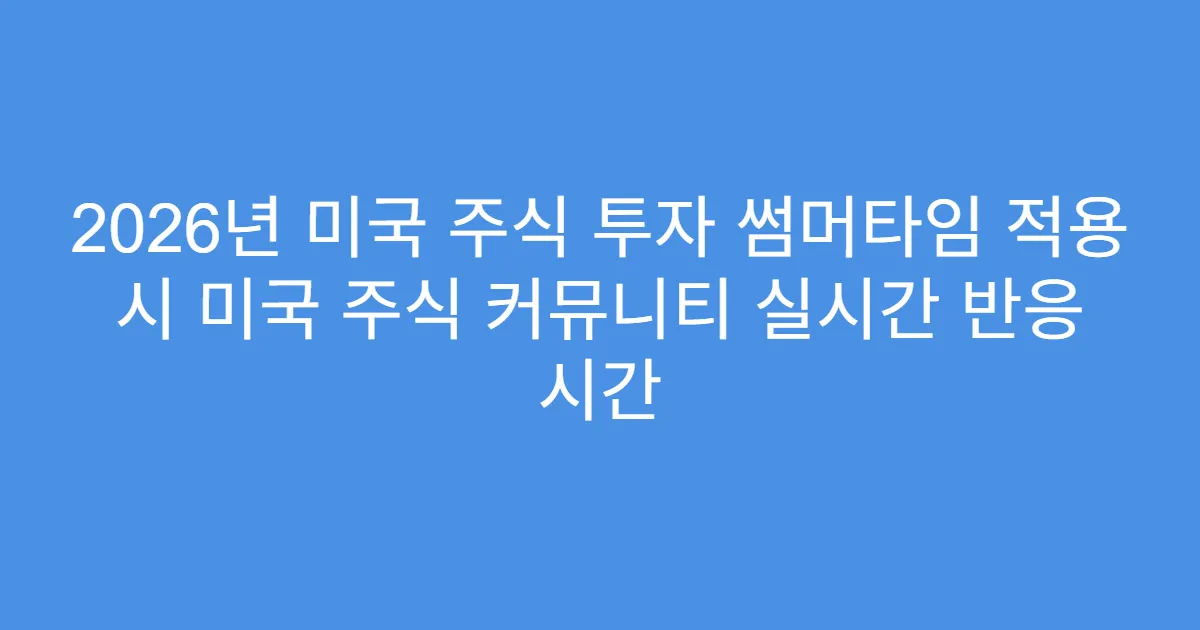 2026년 미국 주식 투자 썸머타임 적용 시 미국 주식 커뮤니티 실시간 반응 시간