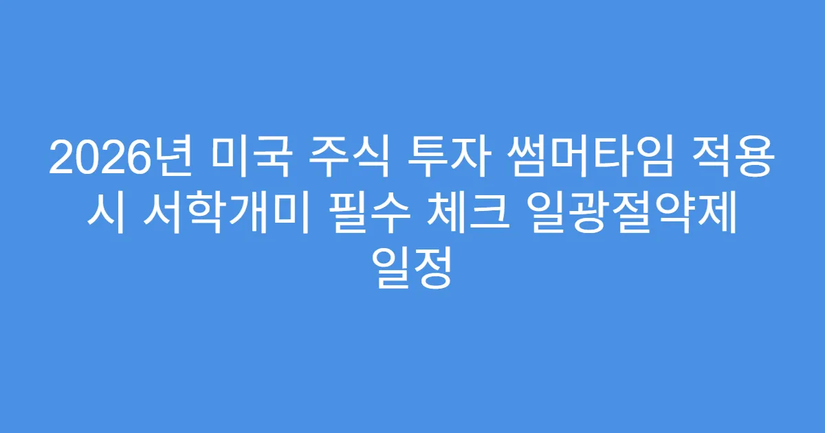 2026년 미국 주식 투자 썸머타임 적용 시 서학개미 필수 체크 일광절약제 일정