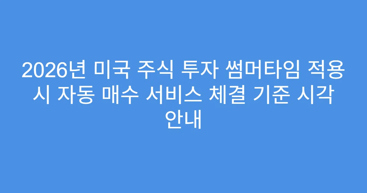 2026년 미국 주식 투자 썸머타임 적용 시 자동 매수 서비스 체결 기준 시각 안내