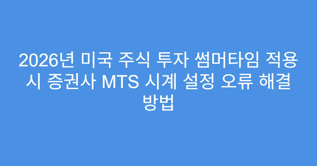 2026년 미국 주식 투자 썸머타임 적용 시 증권사 MTS 시계 설정 오류 해결 방법