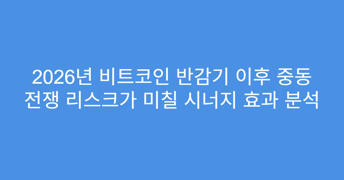 2026년 비트코인 반감기 이후 중동 전쟁 리스크가 미칠 시너지 효과 분석
