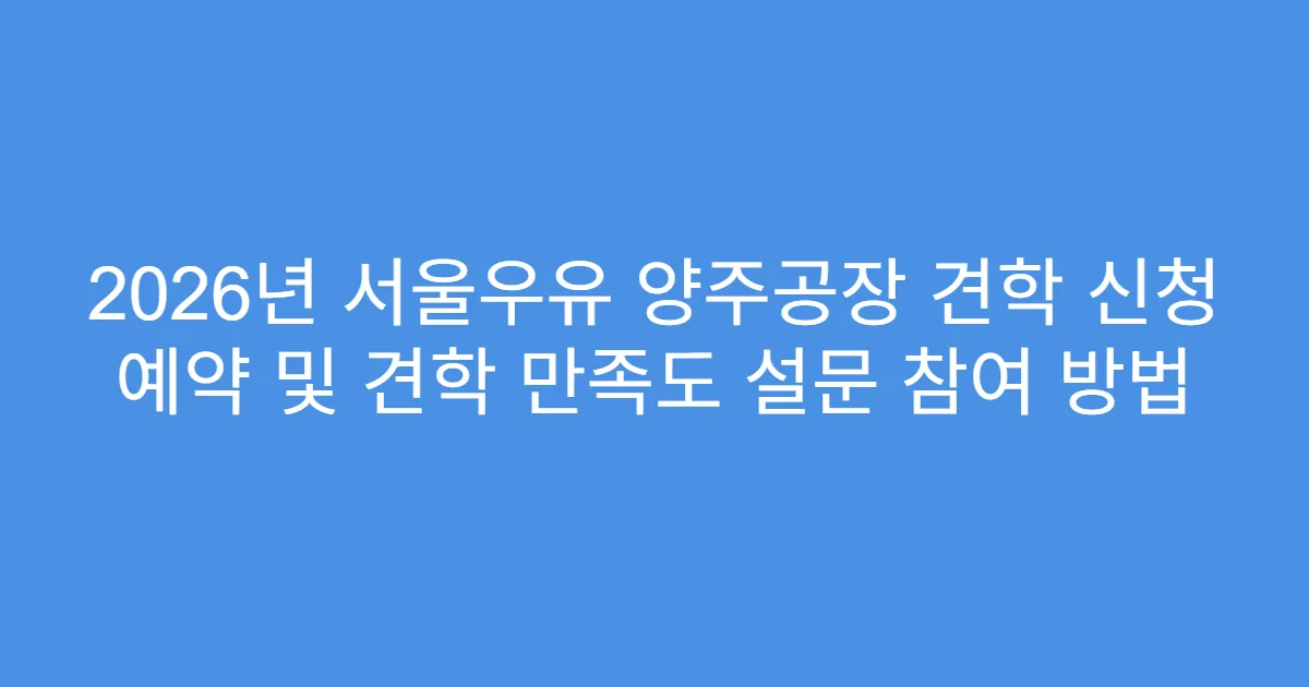 2026년 서울우유 양주공장 견학 신청 예약 및 견학 만족도 설문 참여 방법