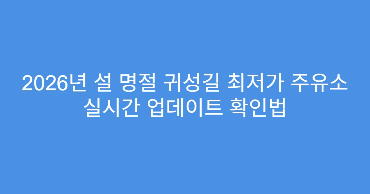 2026년 설 명절 귀성길 최저가 주유소 실시간 업데이트 확인법
