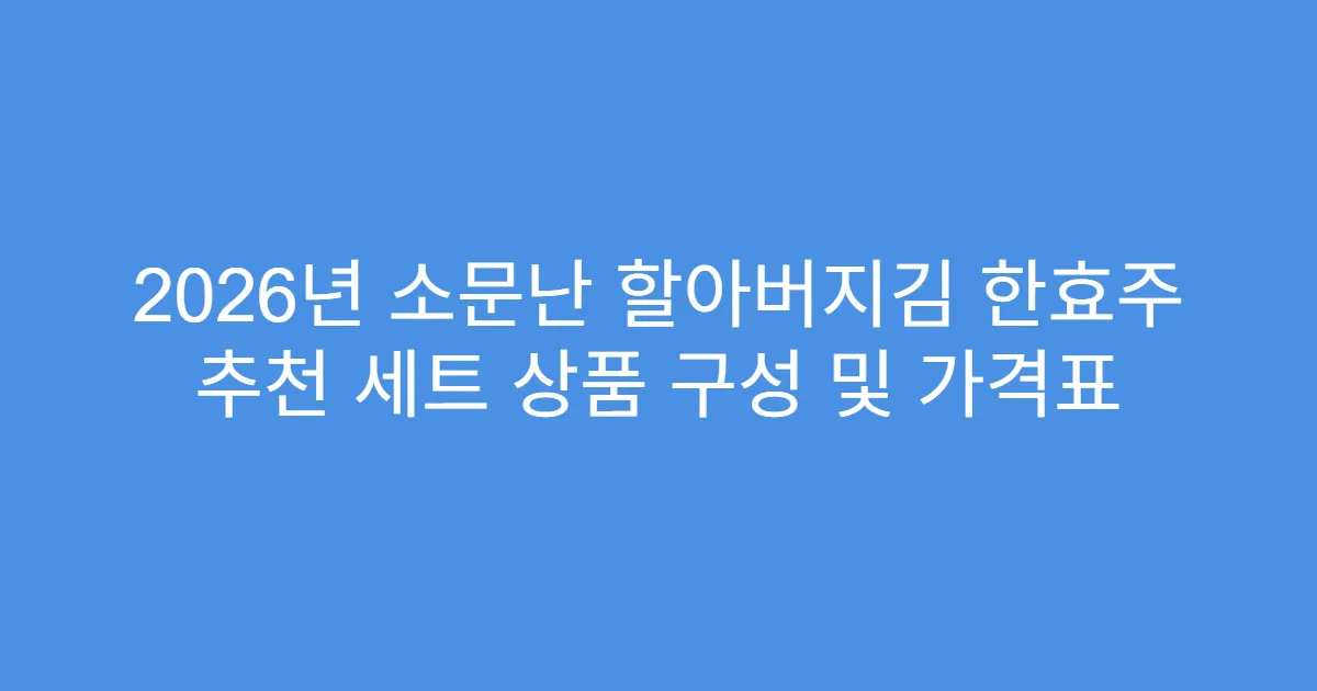 2026년 소문난 할아버지김 한효주 추천 세트 상품 구성 및 가격표