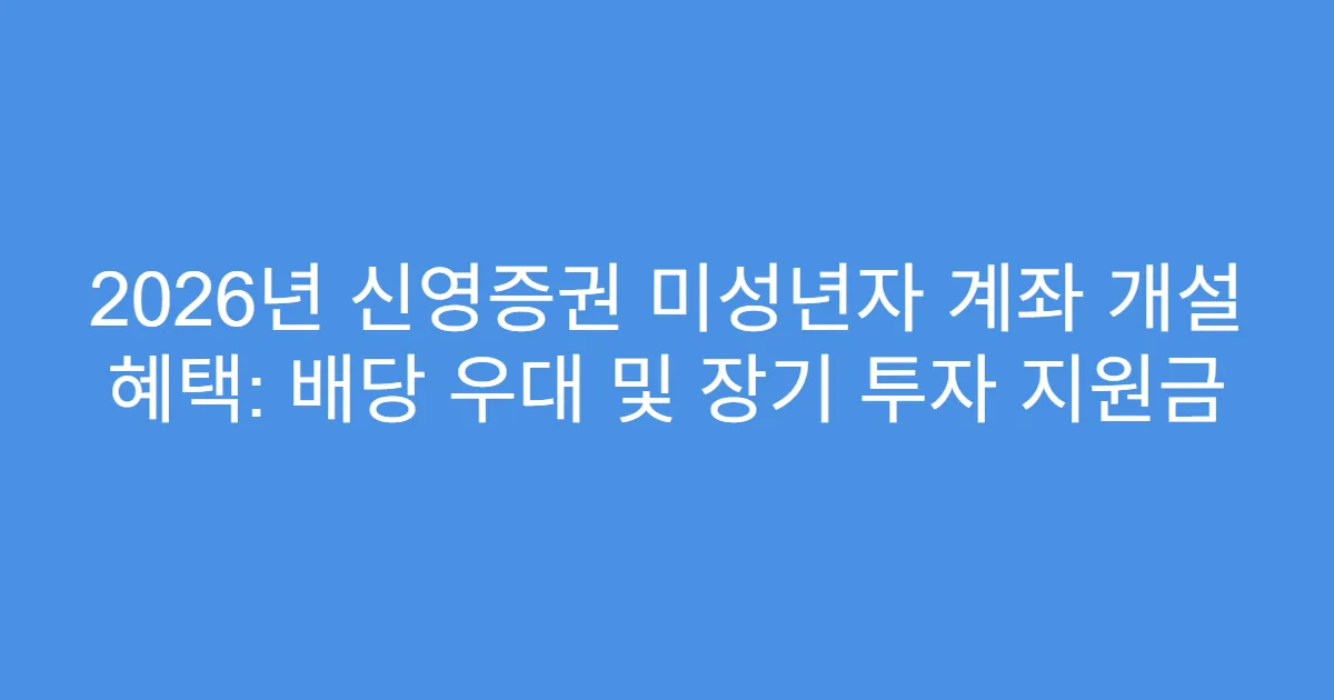 2026년 신영증권 미성년자 계좌 개설 혜택: 배당 우대 및 장기 투자 지원금