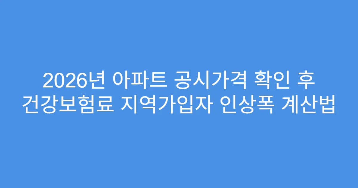 2026년 아파트 공시가격 확인 후 건강보험료 지역가입자 인상폭 계산법