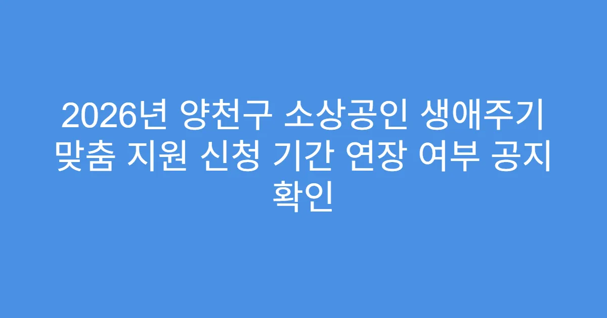 2026년 양천구 소상공인 생애주기 맞춤 지원 신청 기간 연장 여부 공지 확인