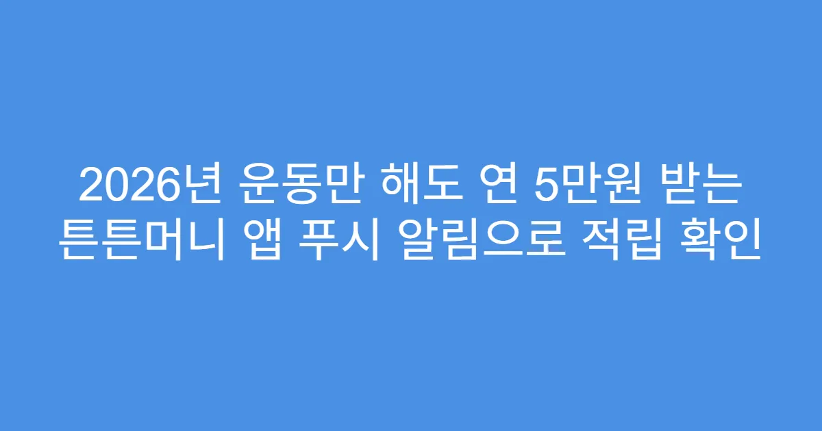 2026년 운동만 해도 연 5만원 받는 튼튼머니 앱 푸시 알림으로 적립 확인