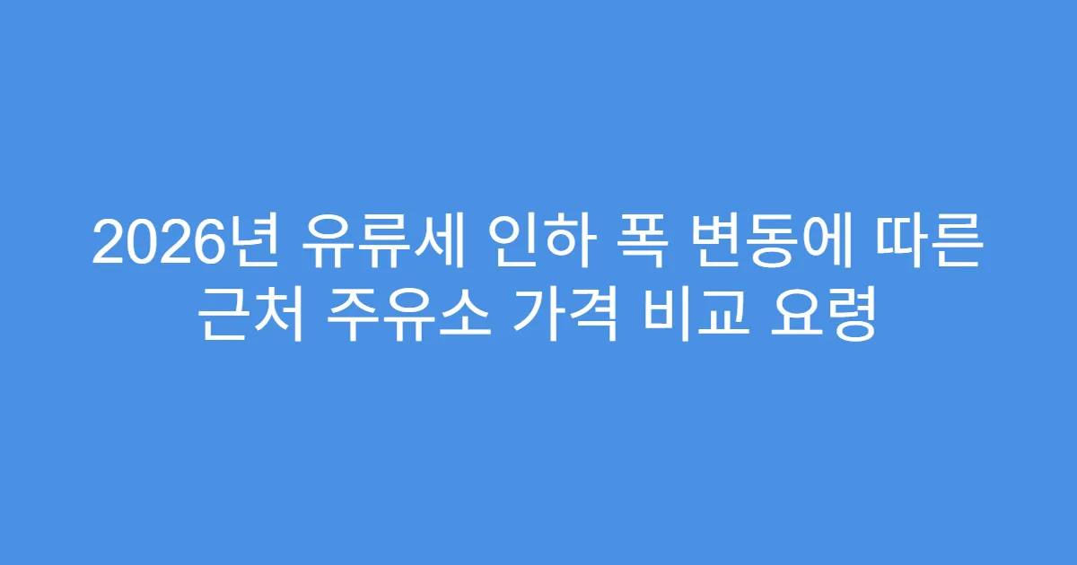 2026년 유류세 인하 폭 변동에 따른 근처 주유소 가격 비교 요령