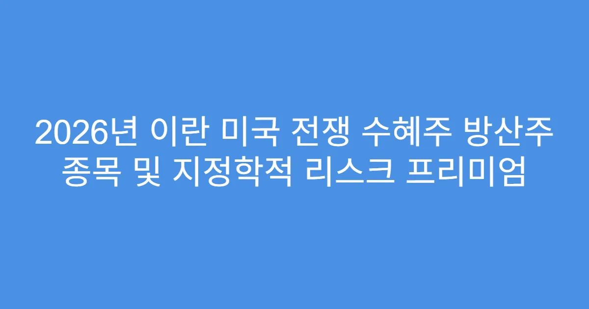 2026년 이란 미국 전쟁 수혜주 방산주 종목 및 지정학적 리스크 프리미엄