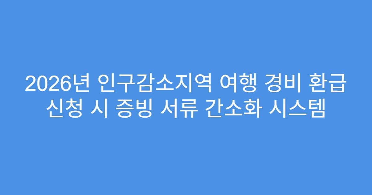 2026년 인구감소지역 여행 경비 환급 신청 시 증빙 서류 간소화 시스템