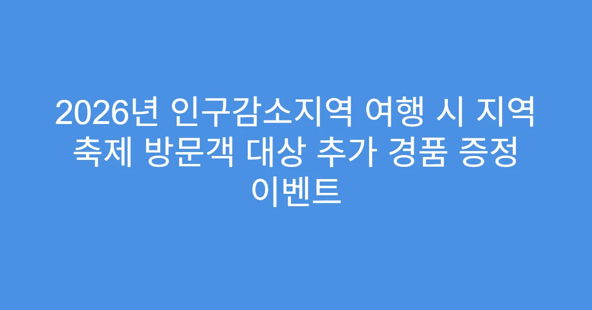 2026년 인구감소지역 여행 시 지역 축제 방문객 대상 추가 경품 증정 이벤트