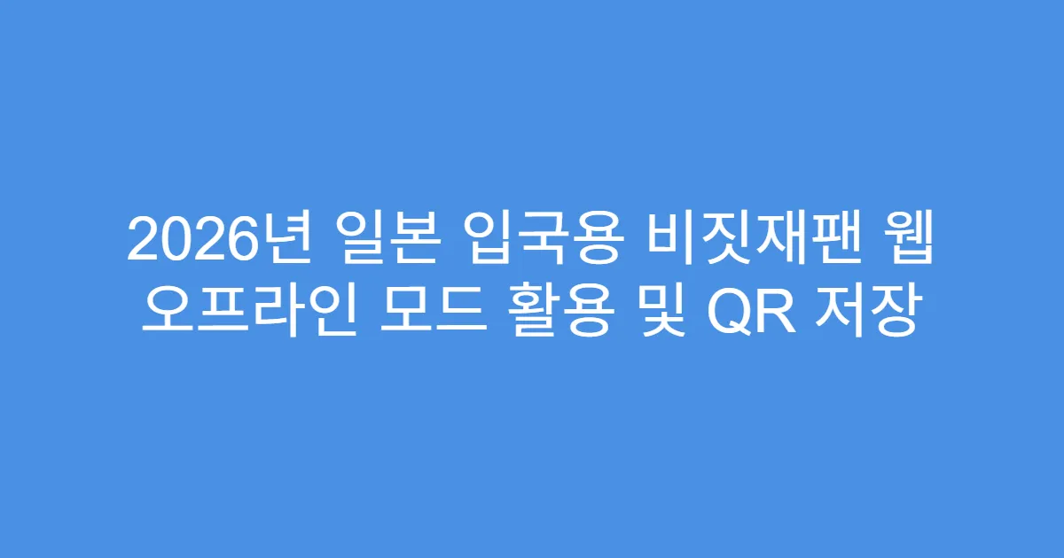 2026년 일본 입국용 비짓재팬 웹 오프라인 모드 활용 및 QR 저장
