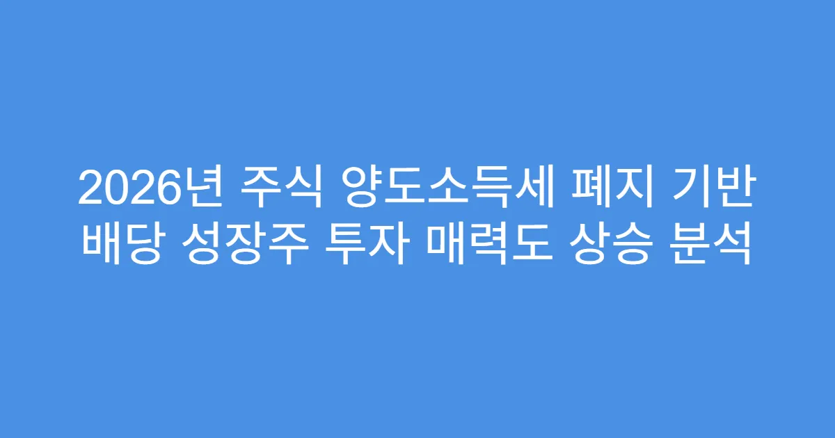 2026년 주식 양도소득세 폐지 기반 배당 성장주 투자 매력도 상승 분석