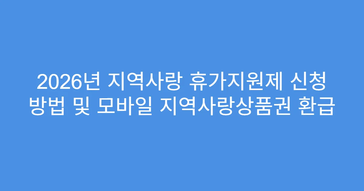 2026년 지역사랑 휴가지원제 신청 방법 및 모바일 지역사랑상품권 환급