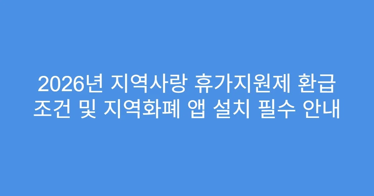 2026년 지역사랑 휴가지원제 환급 조건 및 지역화폐 앱 설치 필수 안내