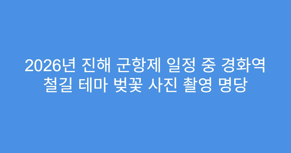 2026년 진해 군항제 일정 중 경화역 철길 테마 벚꽃 사진 촬영 명당