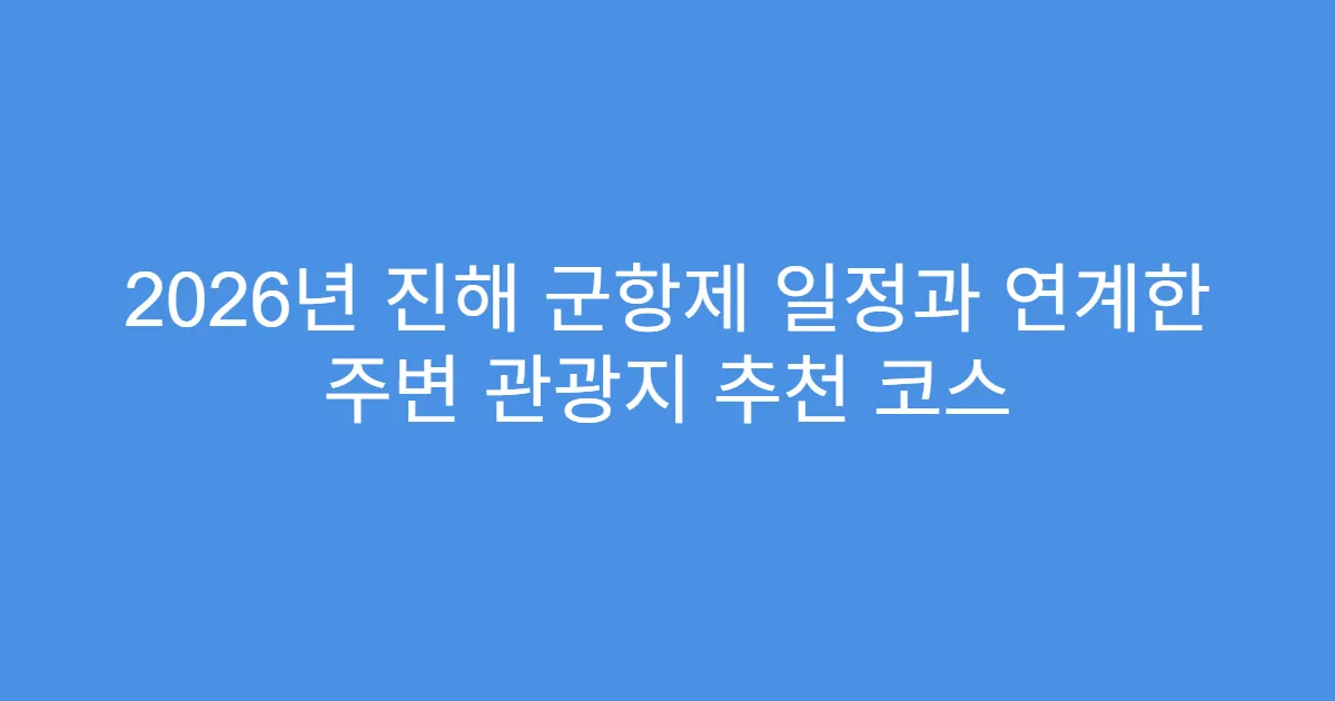 2026년 진해 군항제 일정과 연계한 주변 관광지 추천 코스