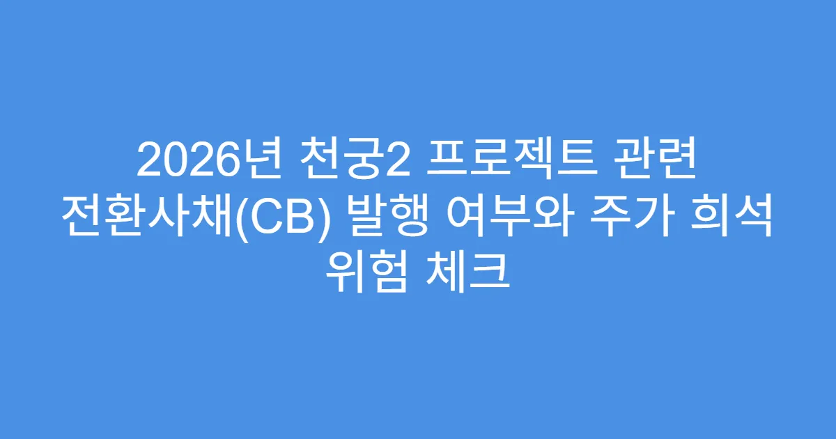 2026년 천궁2 프로젝트 관련 전환사채(CB) 발행 여부와 주가 희석 위험 체크