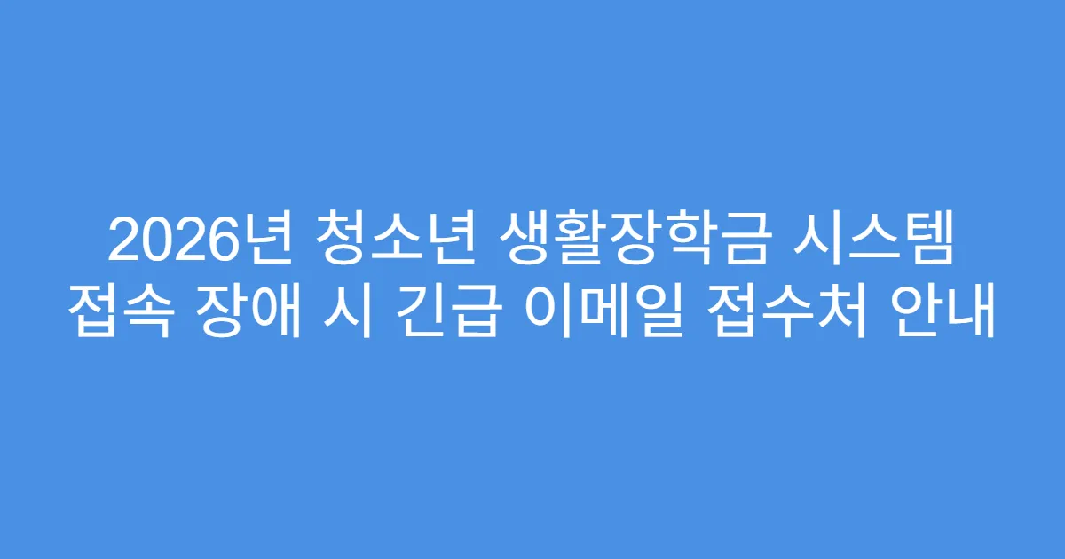 2026년 청소년 생활장학금 시스템 접속 장애 시 긴급 이메일 접수처 안내