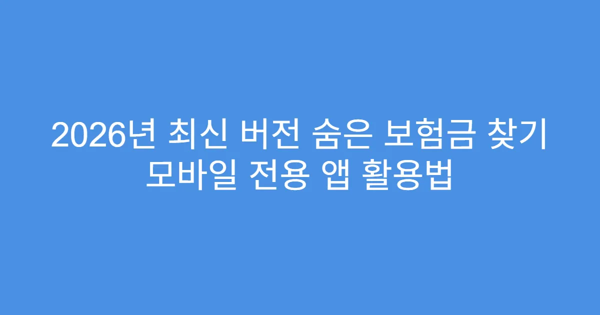2026년 최신 버전 숨은 보험금 찾기 모바일 전용 앱 활용법