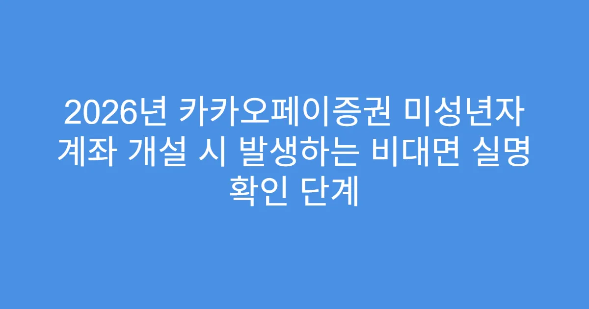 2026년 카카오페이증권 미성년자 계좌 개설 시 발생하는 비대면 실명 확인 단계