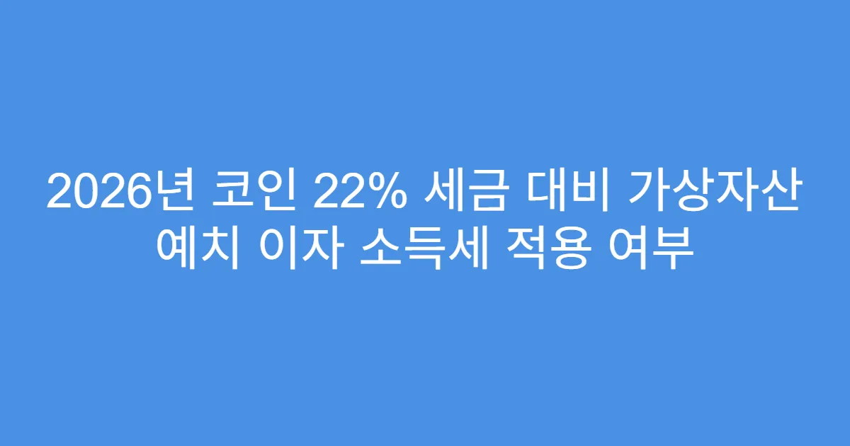 2026년 코인 22% 세금 대비 가상자산 예치 이자 소득세 적용 여부