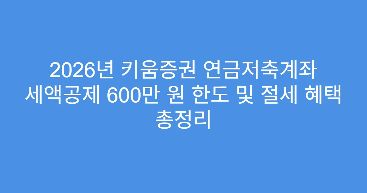 2026년 키움증권 연금저축계좌 세액공제 600만 원 한도 및 절세 혜택 총정리