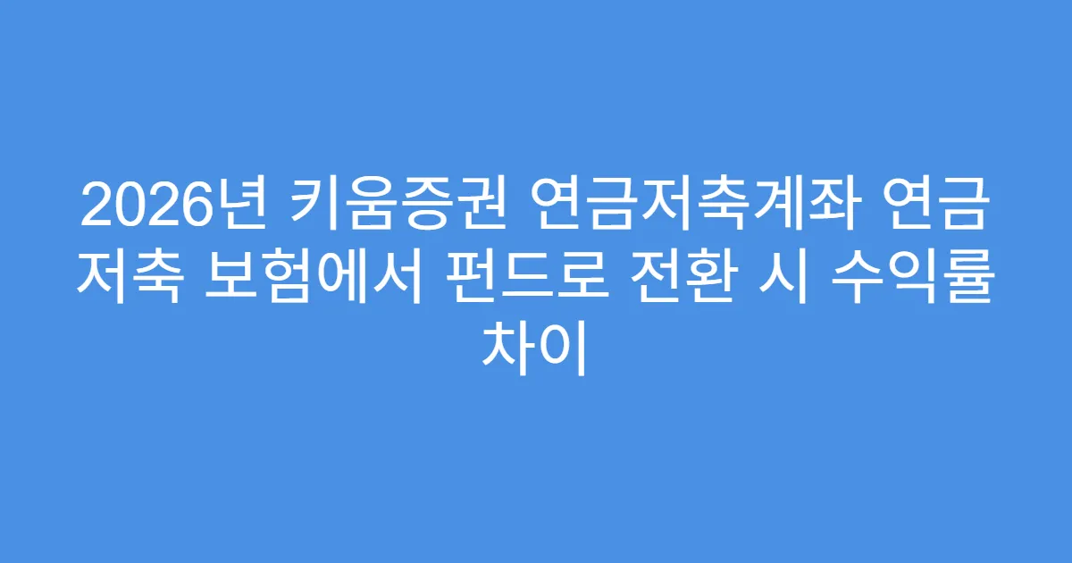 2026년 키움증권 연금저축계좌 연금 저축 보험에서 펀드로 전환 시 수익률 차이