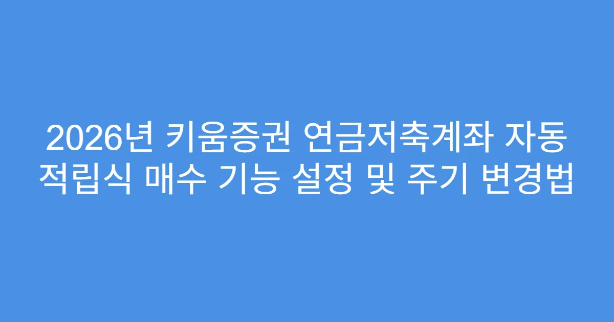 2026년 키움증권 연금저축계좌 자동 적립식 매수 기능 설정 및 주기 변경법