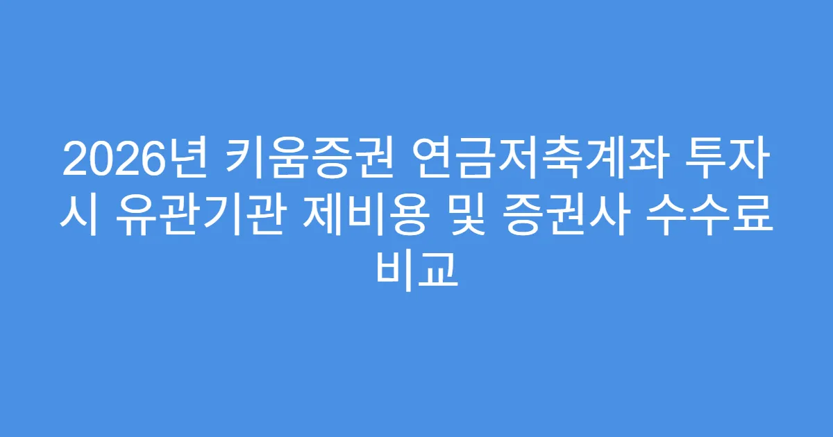2026년 키움증권 연금저축계좌 투자 시 유관기관 제비용 및 증권사 수수료 비교