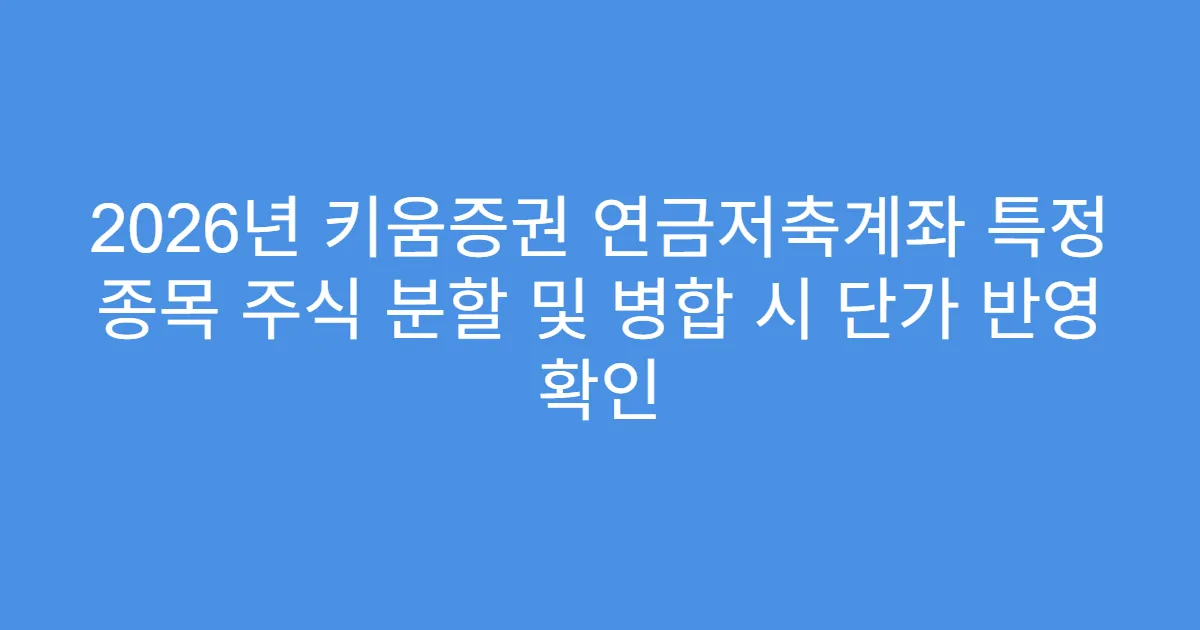 2026년 키움증권 연금저축계좌 특정 종목 주식 분할 및 병합 시 단가 반영 확인