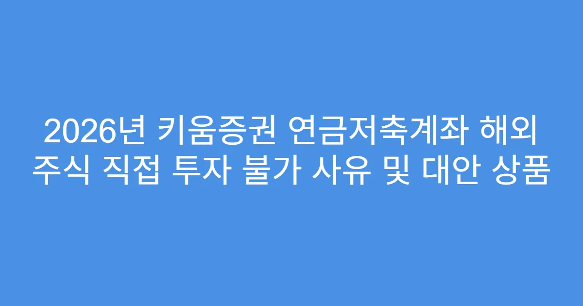 2026년 키움증권 연금저축계좌 해외 주식 직접 투자 불가 사유 및 대안 상품