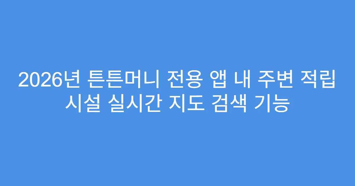2026년 튼튼머니 전용 앱 내 주변 적립 시설 실시간 지도 검색 기능