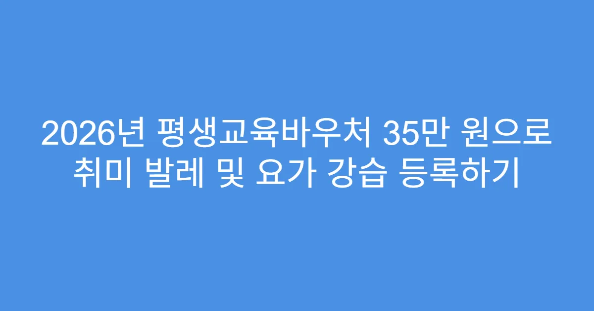 2026년 평생교육바우처 35만 원으로 취미 발레 및 요가 강습 등록하기