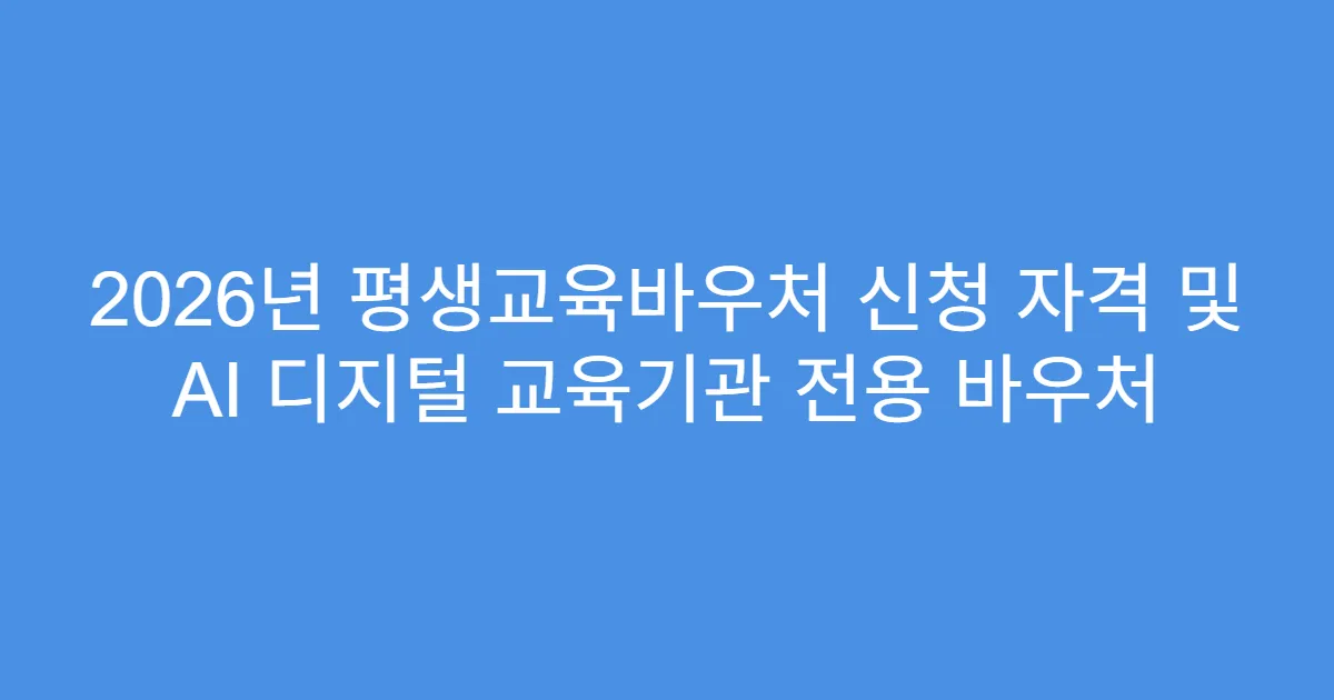 2026년 평생교육바우처 신청 자격 및 AI 디지털 교육기관 전용 바우처