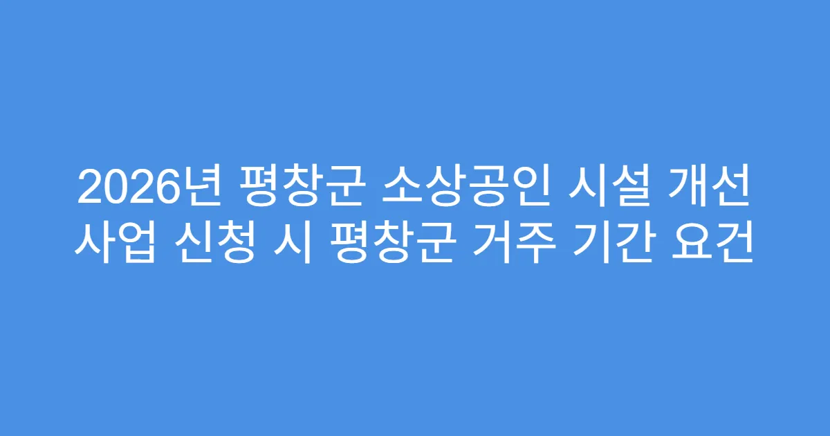 2026년 평창군 소상공인 시설 개선 사업 신청 시 평창군 거주 기간 요건