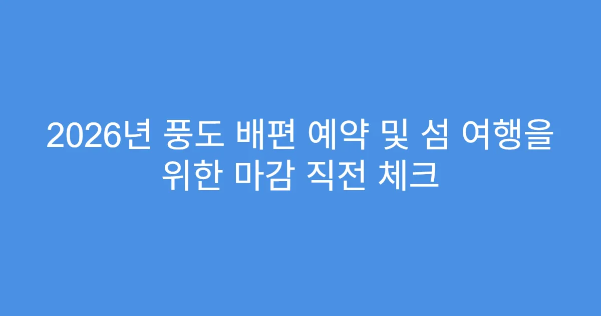 2026년 풍도 배편 예약 및 섬 여행을 위한 마감 직전 체크