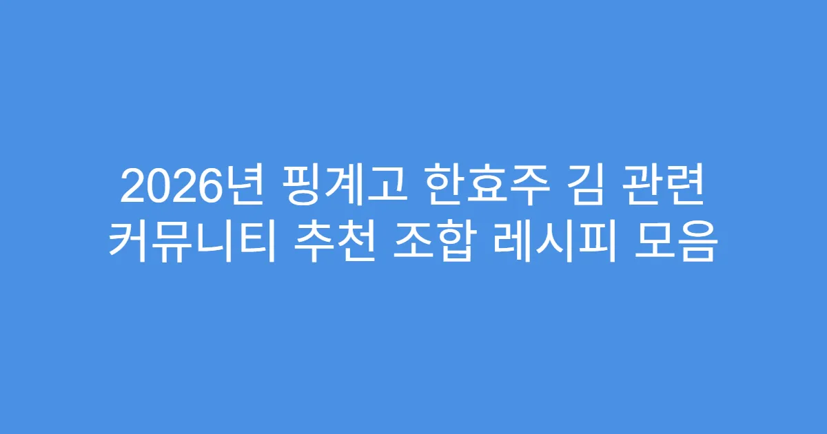 2026년 핑계고 한효주 김 관련 커뮤니티 추천 조합 레시피 모음