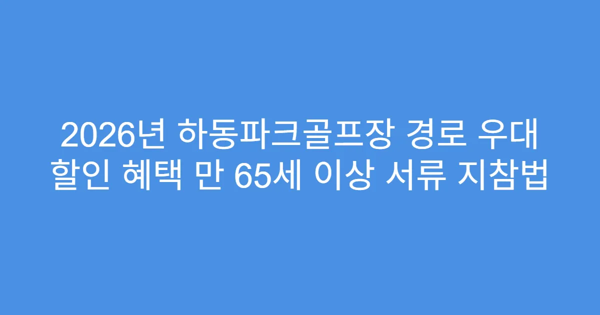 2026년 하동파크골프장 경로 우대 할인 혜택 만 65세 이상 서류 지참법