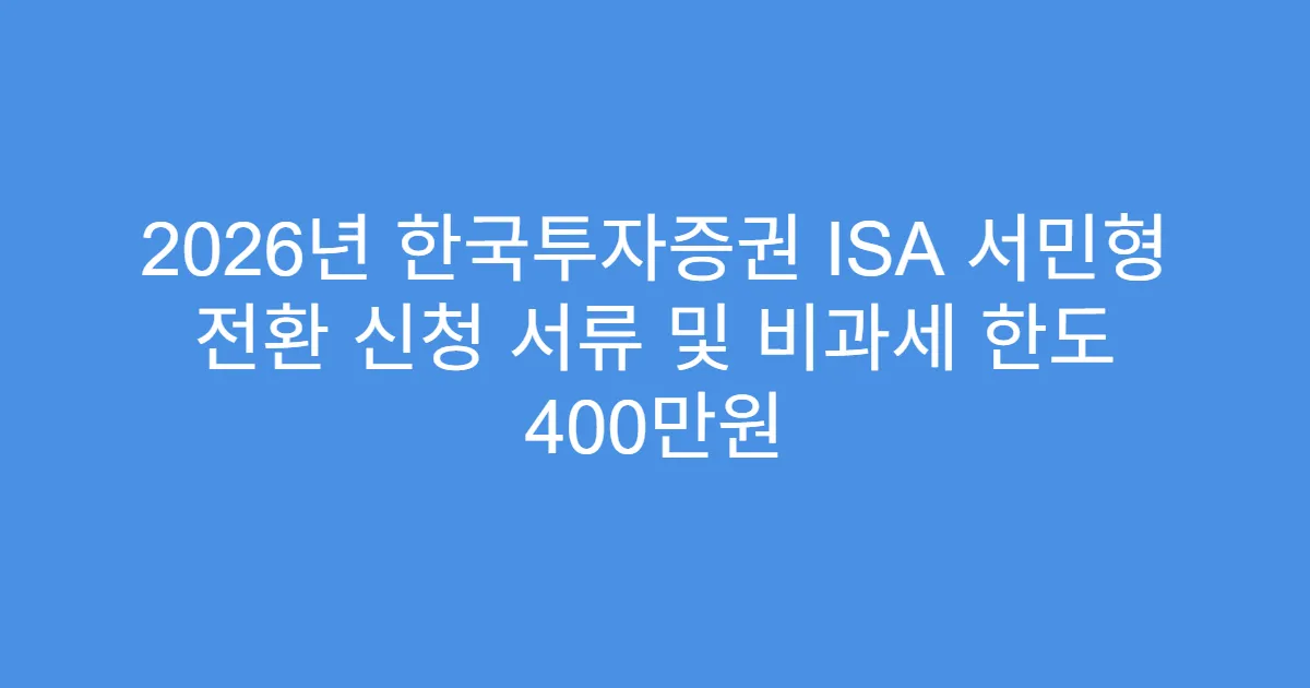 2026년 한국투자증권 ISA 서민형 전환 신청 서류 및 비과세 한도 400만원