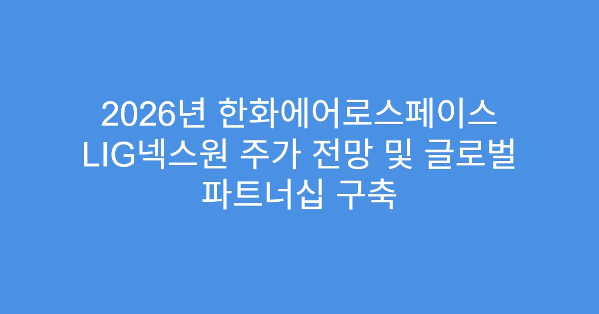 2026년 한화에어로스페이스 LIG넥스원 주가 전망 및 글로벌 파트너십 구축
