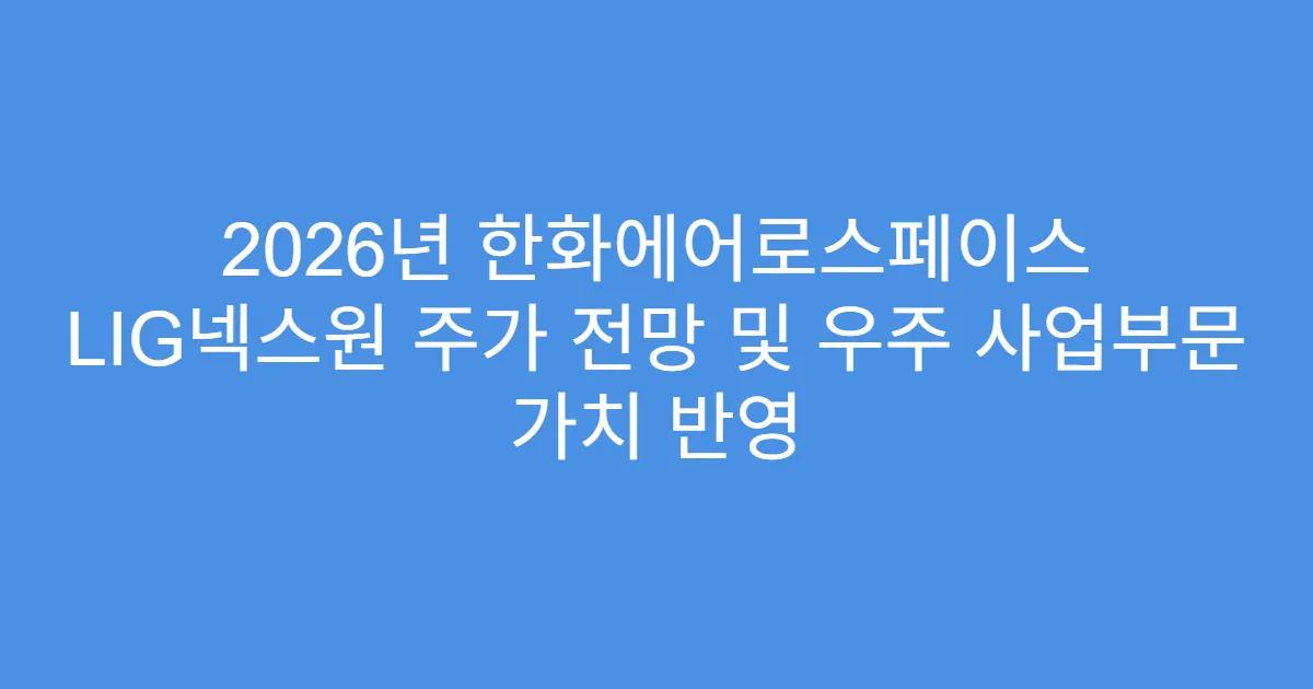 2026년 한화에어로스페이스 LIG넥스원 주가 전망 및 우주 사업부문 가치 반영