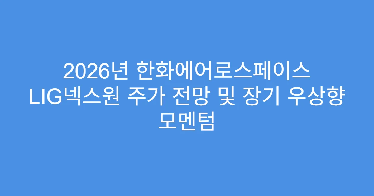 2026년 한화에어로스페이스 LIG넥스원 주가 전망 및 장기 우상향 모멘텀
