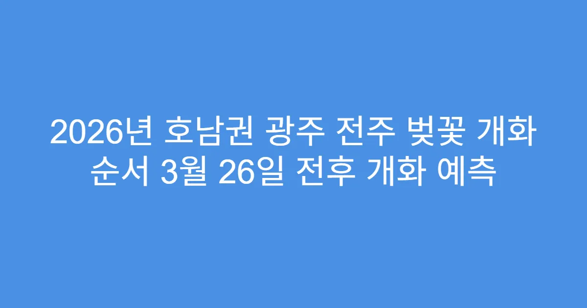 2026년 호남권 광주 전주 벚꽃 개화 순서 3월 26일 전후 개화 예측