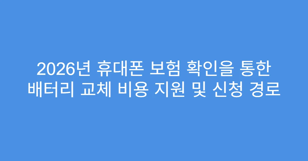 2026년 휴대폰 보험 확인을 통한 배터리 교체 비용 지원 및 신청 경로
